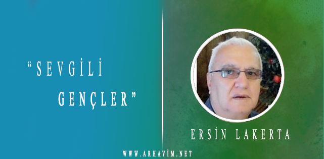 SEVGİLİ GENÇLER;